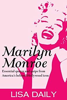 Marilyn Monroe : Essential Quotes And Quips From America's Most Beloved Hollywood Icon (Quotes and Sayings) by Lisa Daily