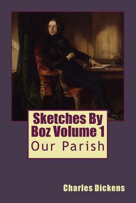 Sketches By Boz Volume 1: Our Parish by Charles Dickens
