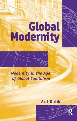 Global Modernity: Modernity in the Age of Global Capitalism by Arif Dirlik