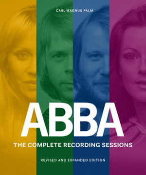 ABBA - The Complete Recording Sessions (revised and expanded edition) by Carl Magnus Palm