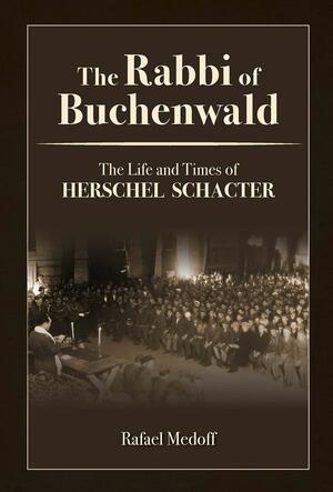 The Rabbi of Buchenwald: The Life and Times of Herschel Schacter by Rafael Medoff