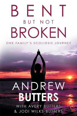 Bent But Not Broken: One Family's Scoliosis Journey by Jodi Wilks-Butters, Avery Butters, Andrew Butters