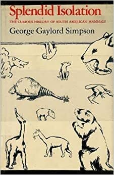 Splendid Isolation: The Curious History of South American Mammals by George Gaylord Simpson