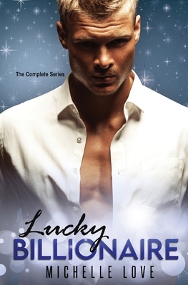 Lucky Billionaire Complete Series: An Alpha Billionaire Romance by Michelle Love