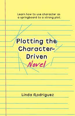 Plotting the Character-Driven Novel by Linda Rodriguez