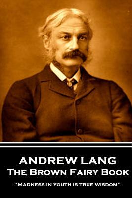 Andrew Lang - The Brown Fairy Book: 'Madness in youth is true wisdom'' by Andrew Lang