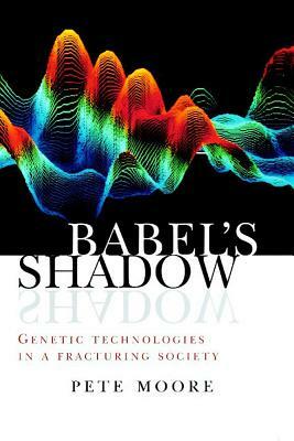 Babel's Shadow: Genetic Technologies in a Fracturing Society by Pete Moore