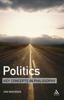 Politics: Key Concepts in Philosophy by Iain MacKenzie