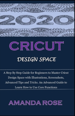 Cricut Design Space: A Step By Step Guide for Beginners to Master Cricut Design Space with Illustrations, Screenshots, Advanced Tips and Tr by Amanda Rose