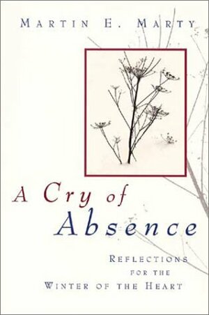 A Cry of Absence: Reflections for the Winter of the Heart by Martin E. Marty