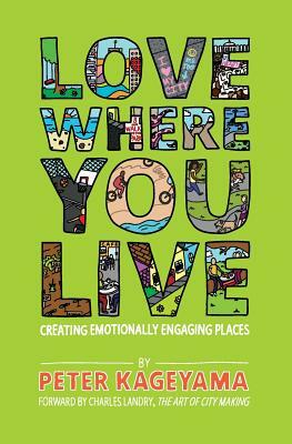 Love Where You Live: Creating Emotionally Engaging Places by Peter Kageyama