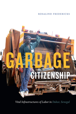 Garbage Citizenship: Vital Infrastructures of Labor in Dakar, Senegal by Rosalind Fredericks