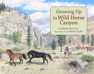 Growing Up in Wild Horse Canyon by Karen Autio, Loraine Kemp