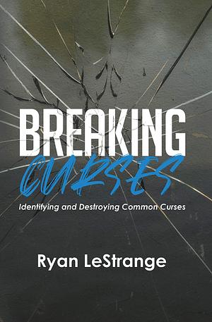 Breaking Curses: Identifying and Destroying Common Curses by Ryan LeStrange, Ryan LeStrange