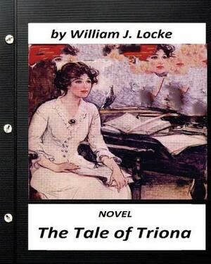 The Tale of Triona. NOVEL by William J. Locke (Original Version) by William J. Locke