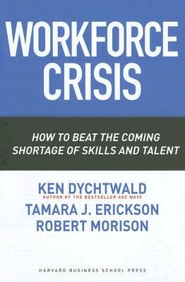 Workforce Crisis: How to Beat the Coming Shortage of Skills and Talent by Robert Morison, Tamara J. Erickson, Ken Dychtwald