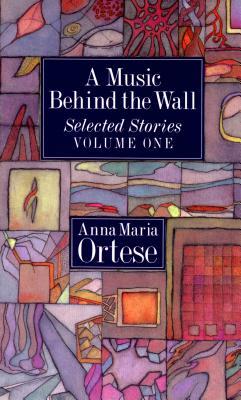 A Music Behind the Wall: Selected Stories Volume One by Anna Maria Ortese