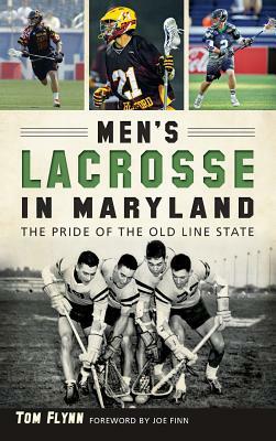 Men's Lacrosse in Maryland: The Pride of the Old Line State by Tom Flynn