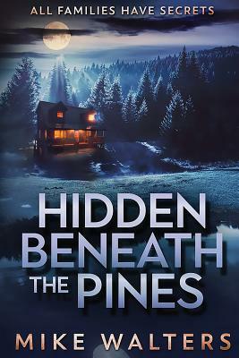 Hidden Beneath the Pines: All Families Have Secrets by Mike Walters