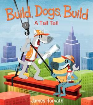 Build, Dogs, Build: A Tall Tail by James Horvath