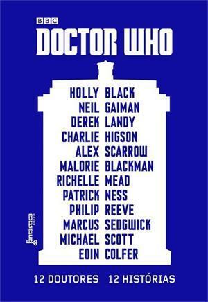 Doctor Who: 12 Doutores, 12 Histórias by Eoin Colfer, Charlie Higson, Richelle Mead, Alex Scarrow, Derek Landy, Holly Black, Philip Reeve, Patrick Ness, Marcus Sedgwick, Neil Gaiman, Michael Scott, Malorie Blackman