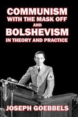 Communism with the Mask Off: and Bolshevism in Theory and Practice by Joseph Goebbels