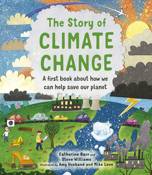 The Story of Climate Change: A First Book about How We Can Help Save Our Planet by Catherine Barr, Steve Williams