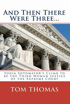 And Then There Were Three...: Sonia Sotomayor's Climb to Be the Third Woman Justice of the Supreme Court by Tom Thomas