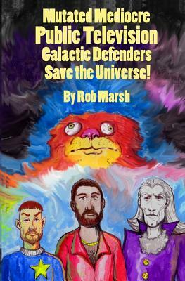 Mutated Mediocre Public Television Galactic Defenders Save the Universe! by Rob Marsh