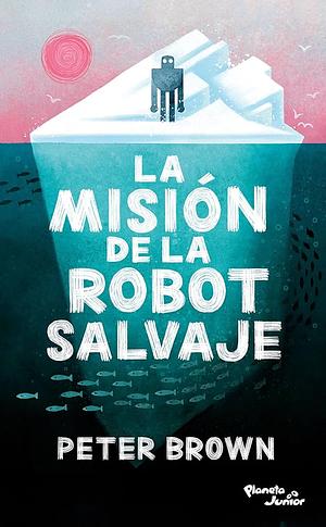 La misión de la robot salvaje by Peter Brown