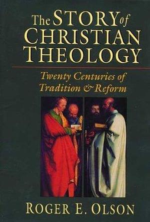 The Story of Christian Theology: Twenty Centuries Of Tradition And Reform by Roger E. Olson, Roger E. Olson