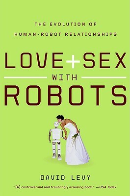 Love and Sex with Robots: The Evolution of Human-Robot Relationships by David Levy