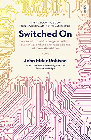 Switched On: A Memoir of Brain Change, Emotional Awakening, and the Emerging Science of Neurostimulation by John Elder Robison