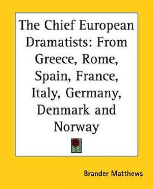 The Chief European Dramatists: From Greece, Rome, Spain, France, Italy, Germany, Denmark and Norway by Brander Matthews