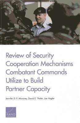 Review of Security Cooperation Mechanisms Combatant Commands Utilize to Build Partner Capacity by David E. Thaler, Jennifer D. P. Moroney, Joe Hogler