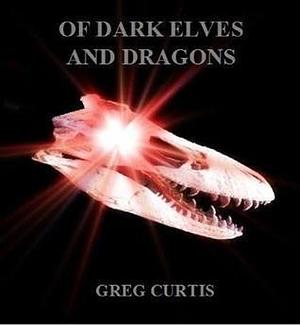 Of Dark Elves and Dragons by Greg Curtis, Greg Curtis