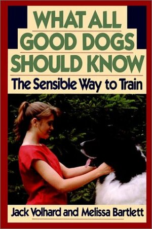 What All Good Dogs Should Know: The Sensible Way to Train by Jack Volhard, Joachim Volhard, Melissa Bartlett