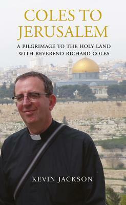 Coles to Jerusalem: A Pilgrimage to the Holy Land with Reverend Richard Coles by Kevin Jackson, Richard Coles