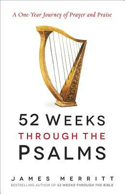 52 Weeks Through the Psalms: A One-Year Journey of Prayer and Praise by James Merritt