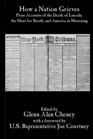 How a Nation Grieves:Press Accounts of the Death of Lincoln,the Hunt for Booth,and America in Mourning by Glenn Alan Cheney