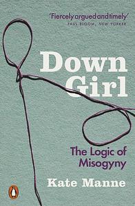 Down Girl: The Logic of Misogyny by Kate Manne