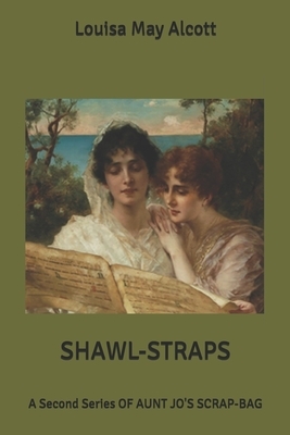 Shawl-straps: A second series of aunt Jo's scrap-bag by Louisa May Alcott
