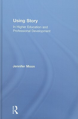 Using Story: In Higher Education and Professional Development by Jennifer A. Moon