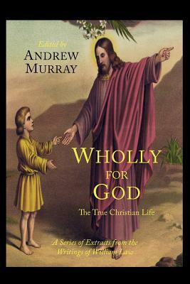 Wholly for God: The True Christian Life: A Series of Extracts from the Writings of William Law by William Law, Andrew Murray