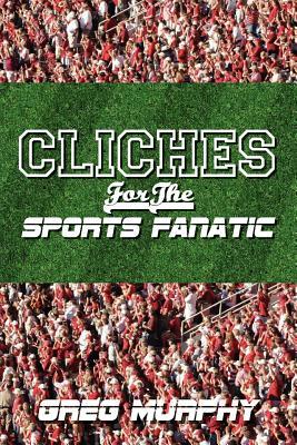 Cliches For The Sports Fanatic by Greg Murphy