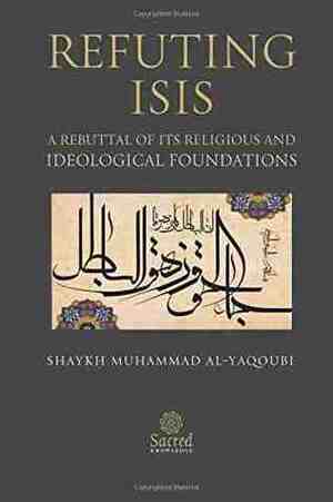 Refuting ISIS: A Rebuttal Of Its Religious And Ideological Foundations by Muhammad Al-Yaqoubi