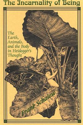 The Incarnality of Being: The Earth, Animals, and the Body in Heidegger's Thought by Frank Schalow