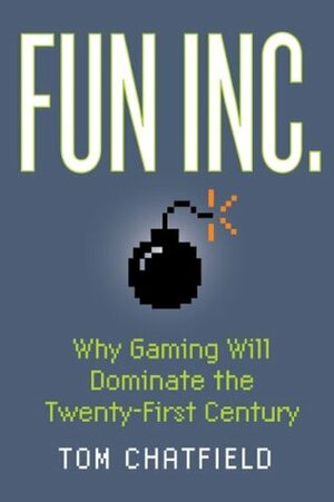 Fun Inc.: Why Gaming Will Dominate the Twenty-First Century by Tom Chatfield