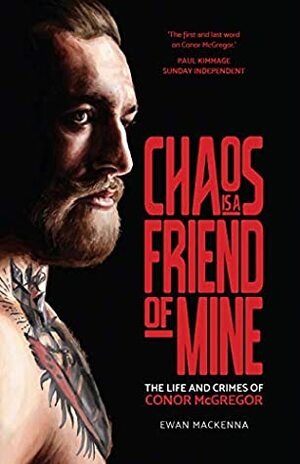 Chaos is a Friend of Mine: The Life and Crimes of Conor McGregor by Ewan MacKenna