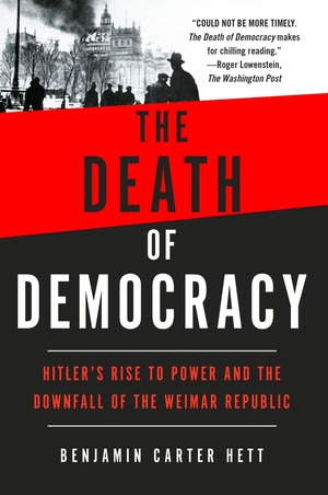 The Death of Democracy: Hitler's Rise to Power and the Downfall of the Weimar Republic by Benjamin Carter Hett